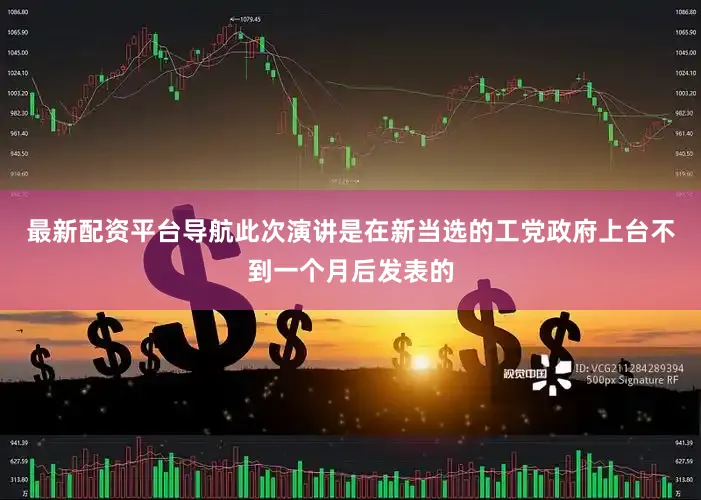 最新配资平台导航此次演讲是在新当选的工党政府上台不到一个月后发表的