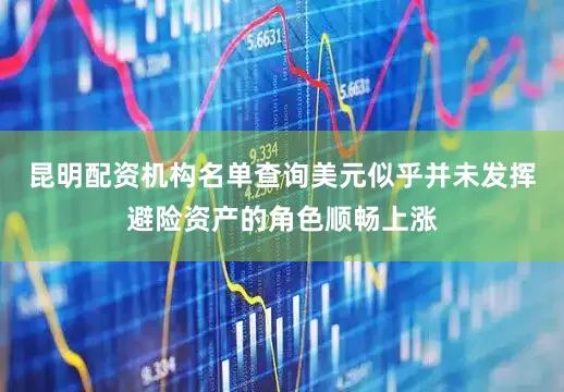 昆明配资机构名单查询美元似乎并未发挥避险资产的角色顺畅上涨