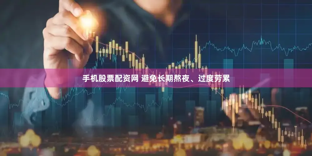 手机股票配资网 避免长期熬夜、过度劳累