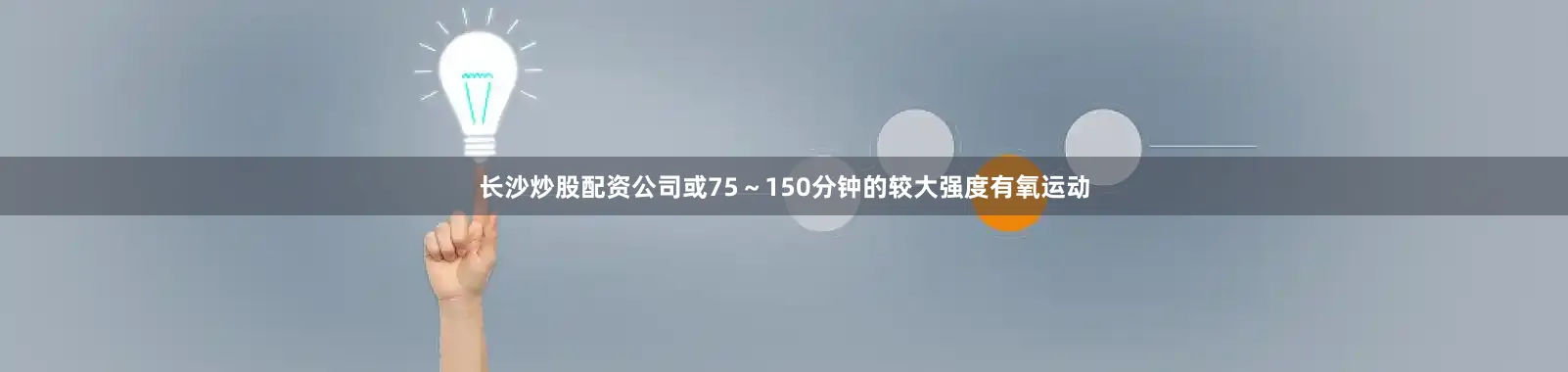 长沙炒股配资公司或75～150分钟的较大强度有氧运动