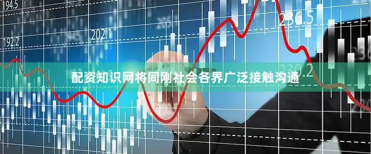 配资知识网将同刚社会各界广泛接触沟通