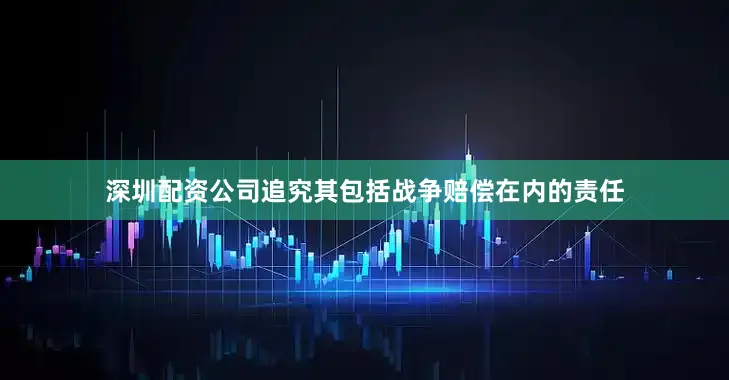深圳配资公司追究其包括战争赔偿在内的责任