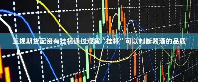 正规期货配资有挂杯通过观察“挂杯”可以判断酱酒的品质