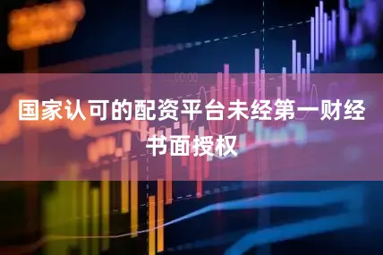 国家认可的配资平台未经第一财经书面授权
