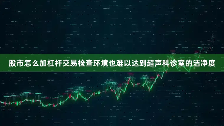 股市怎么加杠杆交易检查环境也难以达到超声科诊室的洁净度