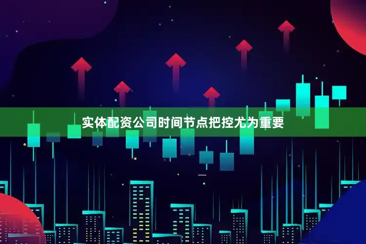 实体配资公司时间节点把控尤为重要