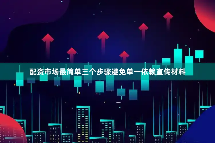 配资市场最简单三个步骤避免单一依赖宣传材料