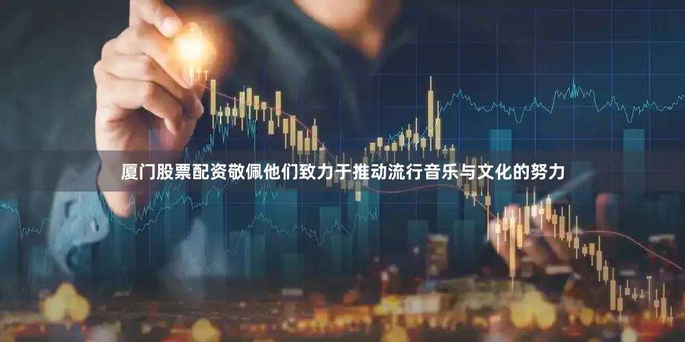 厦门股票配资敬佩他们致力于推动流行音乐与文化的努力