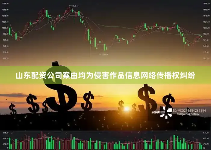 山东配资公司案由均为侵害作品信息网络传播权纠纷
