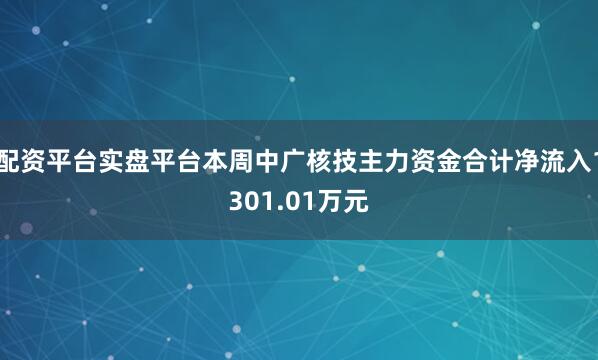 配资平台实盘平台本周中广核技主力资金合计净流入1301.01万元