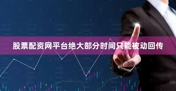 股票配资网平台绝大部分时间只能被动回传