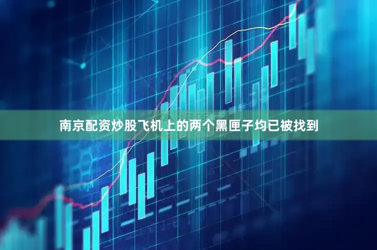 南京配资炒股飞机上的两个黑匣子均已被找到