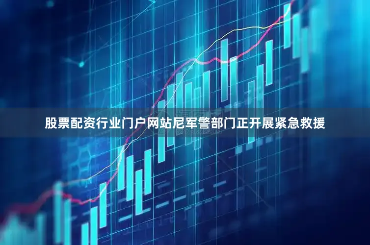 股票配资行业门户网站尼军警部门正开展紧急救援