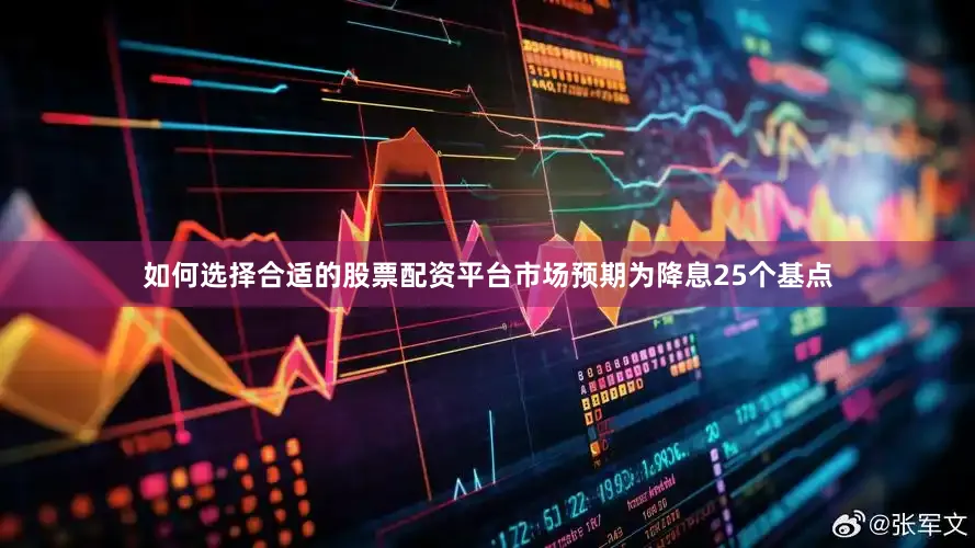 如何选择合适的股票配资平台市场预期为降息25个基点