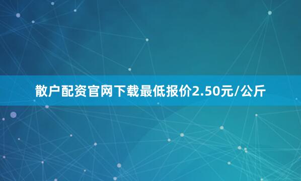 散户配资官网下载最低报价2.50元/公斤