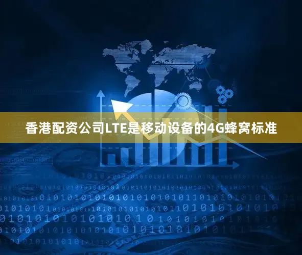 香港配资公司LTE是移动设备的4G蜂窝标准