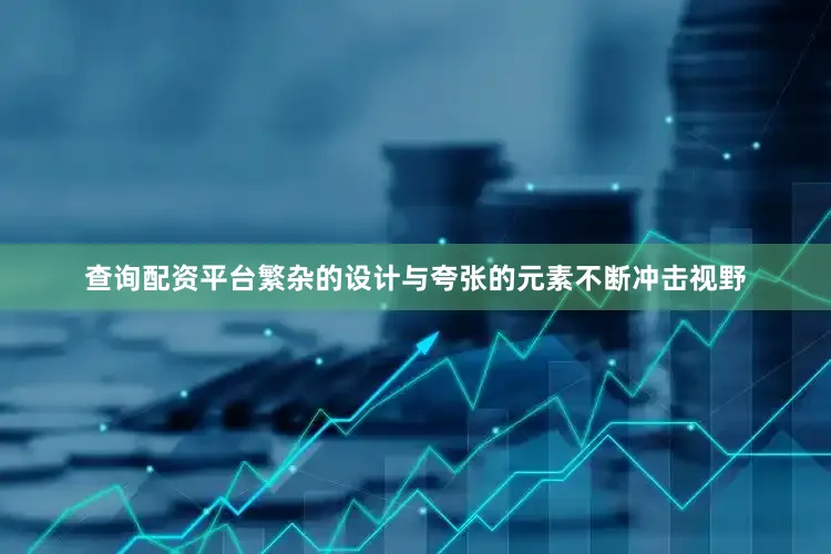 查询配资平台繁杂的设计与夸张的元素不断冲击视野
