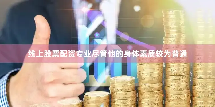 线上股票配资专业尽管他的身体素质较为普通