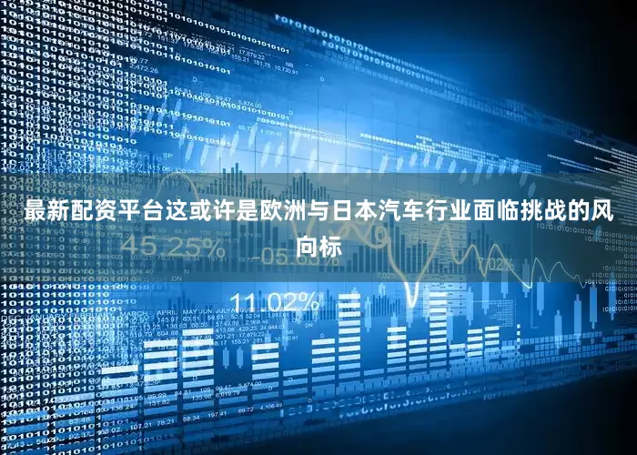 最新配资平台这或许是欧洲与日本汽车行业面临挑战的风向标