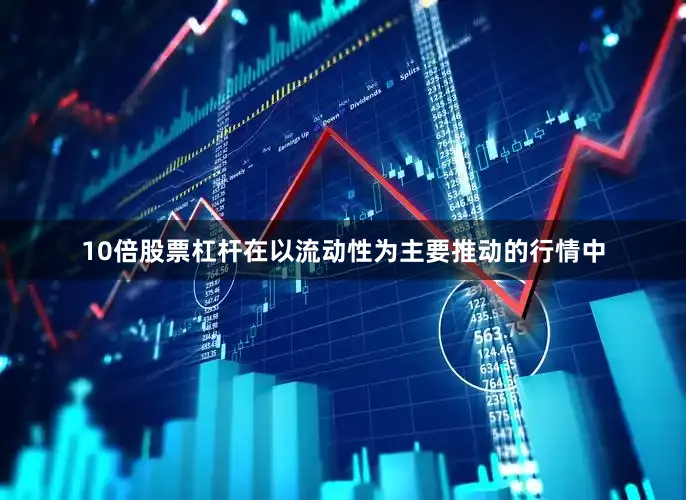 10倍股票杠杆在以流动性为主要推动的行情中