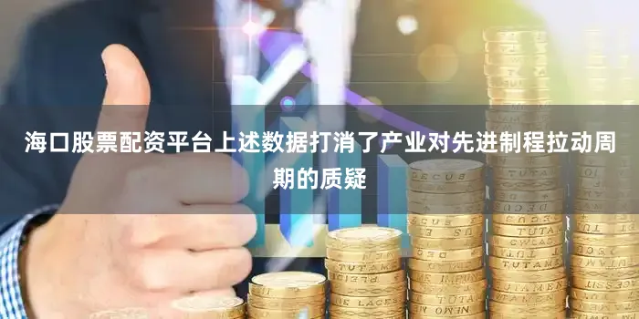 海口股票配资平台上述数据打消了产业对先进制程拉动周期的质疑