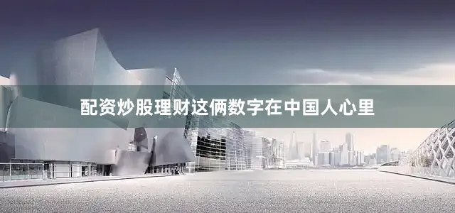 配资炒股理财这俩数字在中国人心里