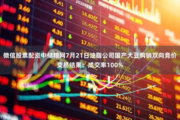 微信股票配资中储粮网7月21日油脂公司国产大豆购销双向竞价交易结果：成交率100%