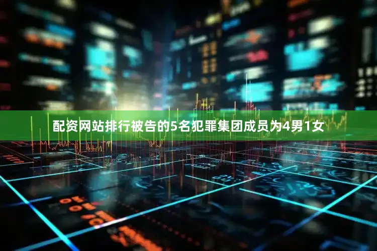 配资网站排行被告的5名犯罪集团成员为4男1女