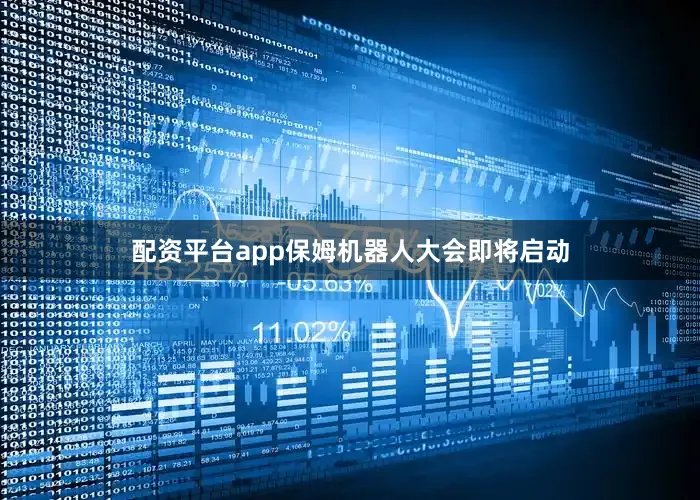 配资平台app保姆机器人大会即将启动