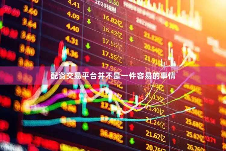配资交易平台并不是一件容易的事情