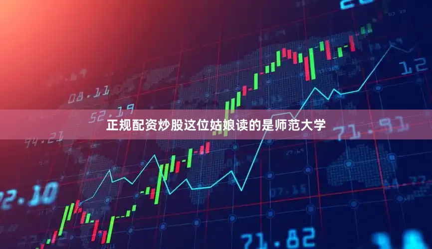 正规配资炒股这位姑娘读的是师范大学