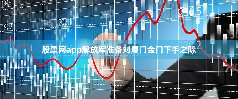 股票网app解放军准备对厦门金门下手之际