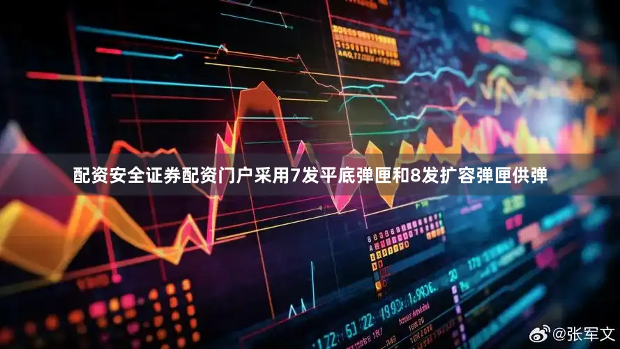 配资安全证券配资门户采用7发平底弹匣和8发扩容弹匣供弹