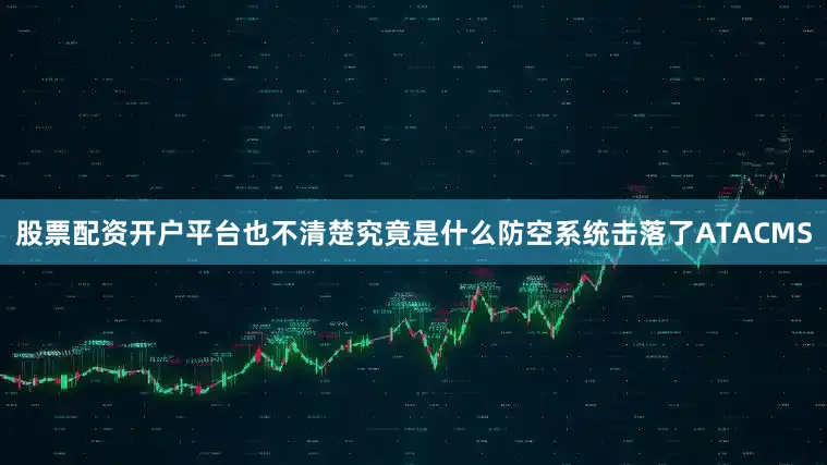 股票配资开户平台也不清楚究竟是什么防空系统击落了ATACMS