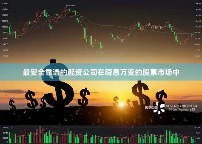 最安全靠谱的配资公司在瞬息万变的股票市场中