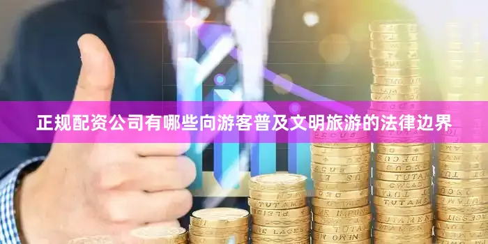 正规配资公司有哪些向游客普及文明旅游的法律边界