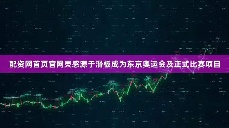 配资网首页官网灵感源于滑板成为东京奥运会及正式比赛项目