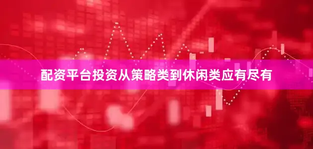 配资平台投资从策略类到休闲类应有尽有