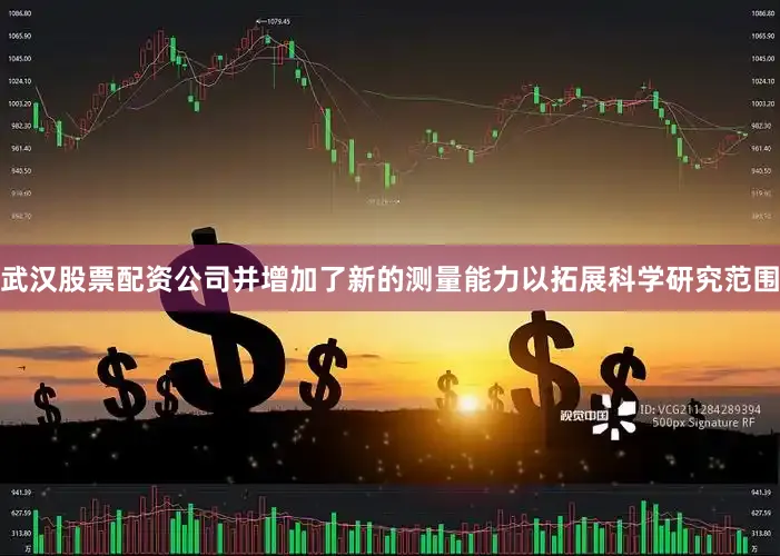 武汉股票配资公司并增加了新的测量能力以拓展科学研究范围