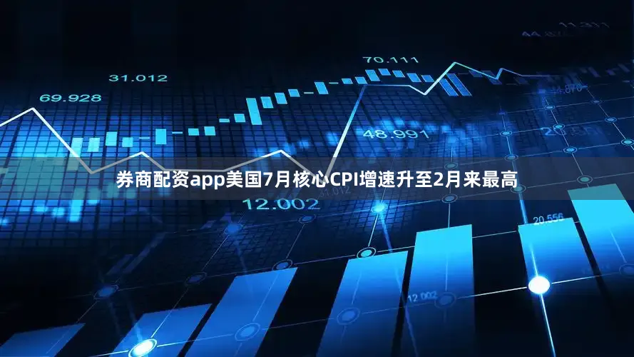 券商配资app美国7月核心CPI增速升至2月来最高