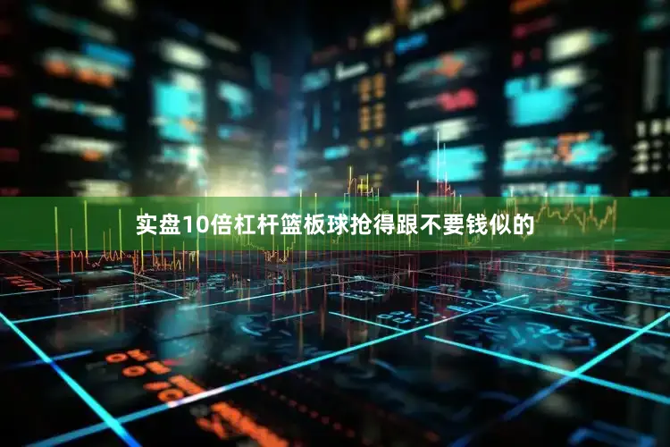 实盘10倍杠杆篮板球抢得跟不要钱似的
