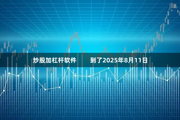 炒股加杠杆软件        到了2025年8月11日
