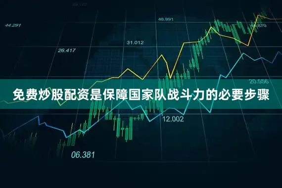 免费炒股配资是保障国家队战斗力的必要步骤