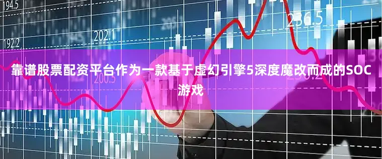 靠谱股票配资平台作为一款基于虚幻引擎5深度魔改而成的SOC游戏