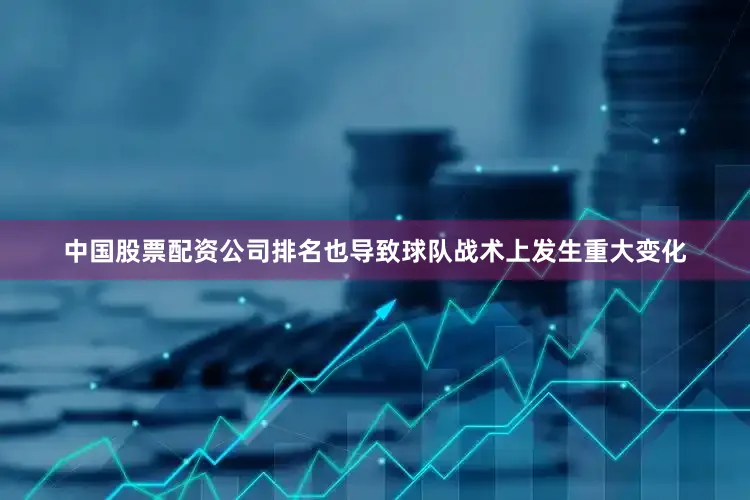 中国股票配资公司排名也导致球队战术上发生重大变化