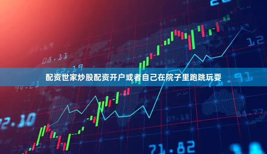 配资世家炒股配资开户或者自己在院子里跑跳玩耍