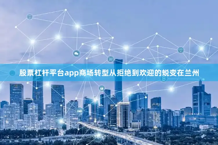 股票杠杆平台app商场转型从拒绝到欢迎的蜕变在兰州