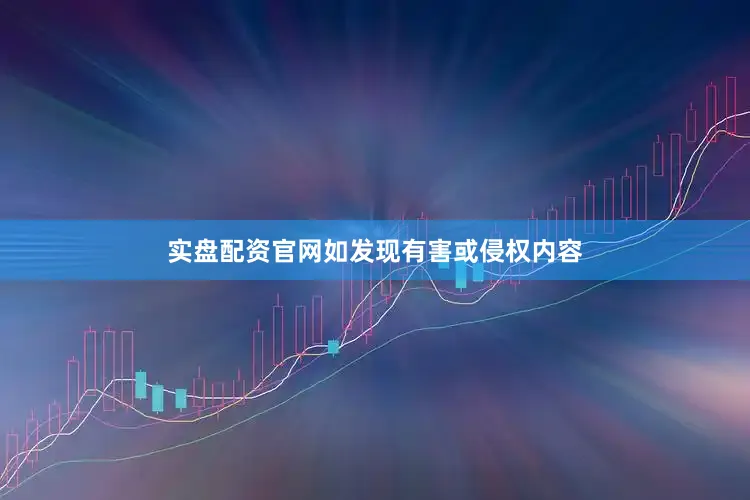 实盘配资官网如发现有害或侵权内容