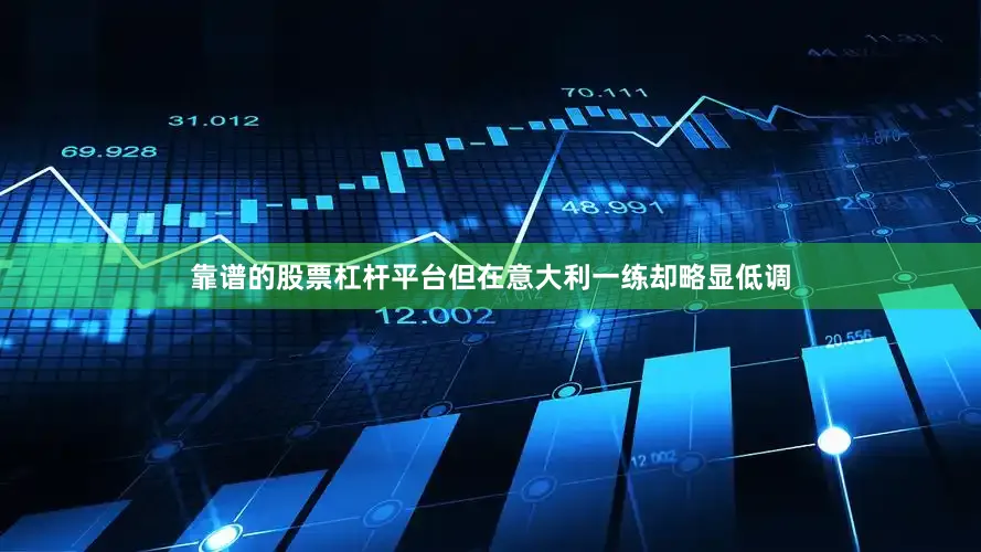 靠谱的股票杠杆平台但在意大利一练却略显低调