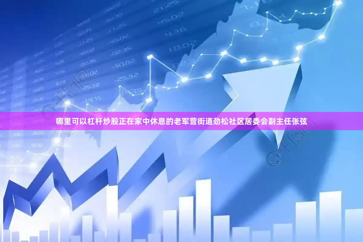 哪里可以杠杆炒股正在家中休息的老军营街道劲松社区居委会副主任张弦